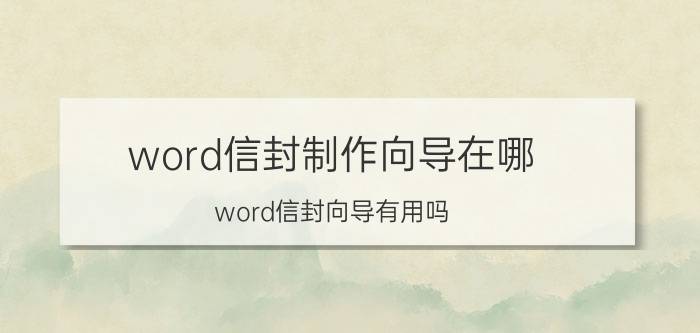 word信封制作向导在哪 word信封向导有用吗？